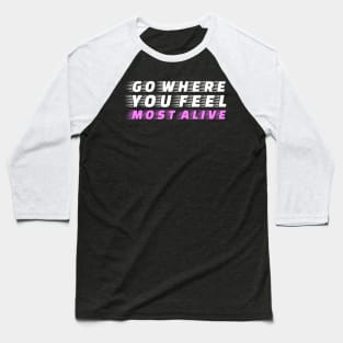 Go where you feel most alive Baseball T-Shirt